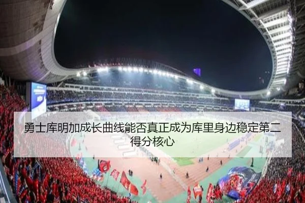 勇士库明加成长曲线能否真正成为库里身边稳定第二得分核心